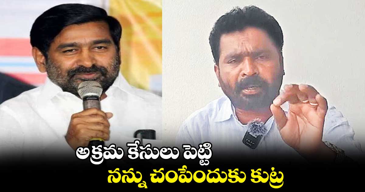 అక్రమ కేసులు పెట్టి..నన్ను చంపేందుకు కుట్ర : వట్టే జానయ్య