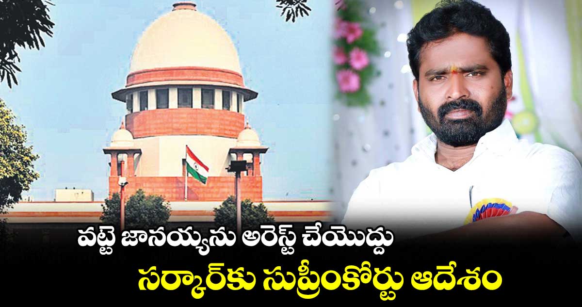 వట్టె జానయ్యను అరెస్ట్ చేయొద్దు.. సర్కార్కు సుప్రీంకోర్టు ఆదేశం