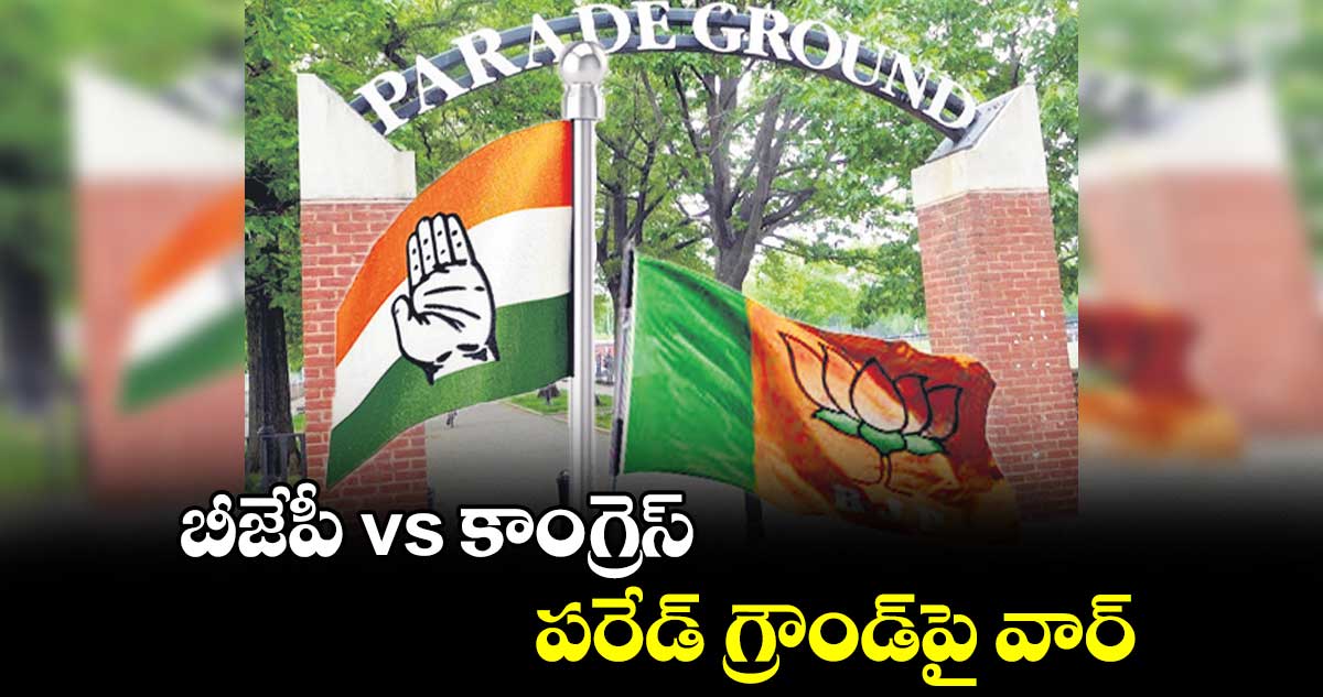 బీజేపీ vs కాంగ్రెస్ ..   పరేడ్​ గ్రౌండ్⁬పై​ వార్