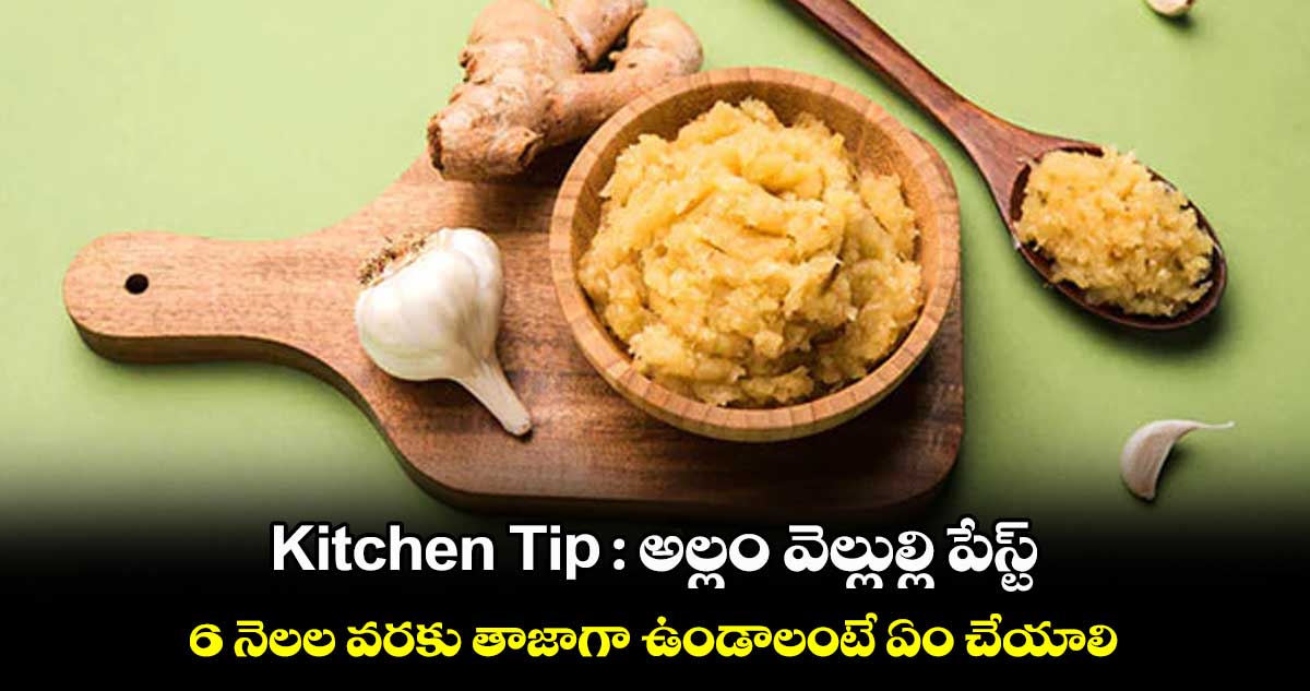 Kitchen Tip : అల్లం వెల్లుల్లి పేస్ట్ 6 నెలల వరకు తాజాగా ఉండాలంటే ఏం చేయాలి