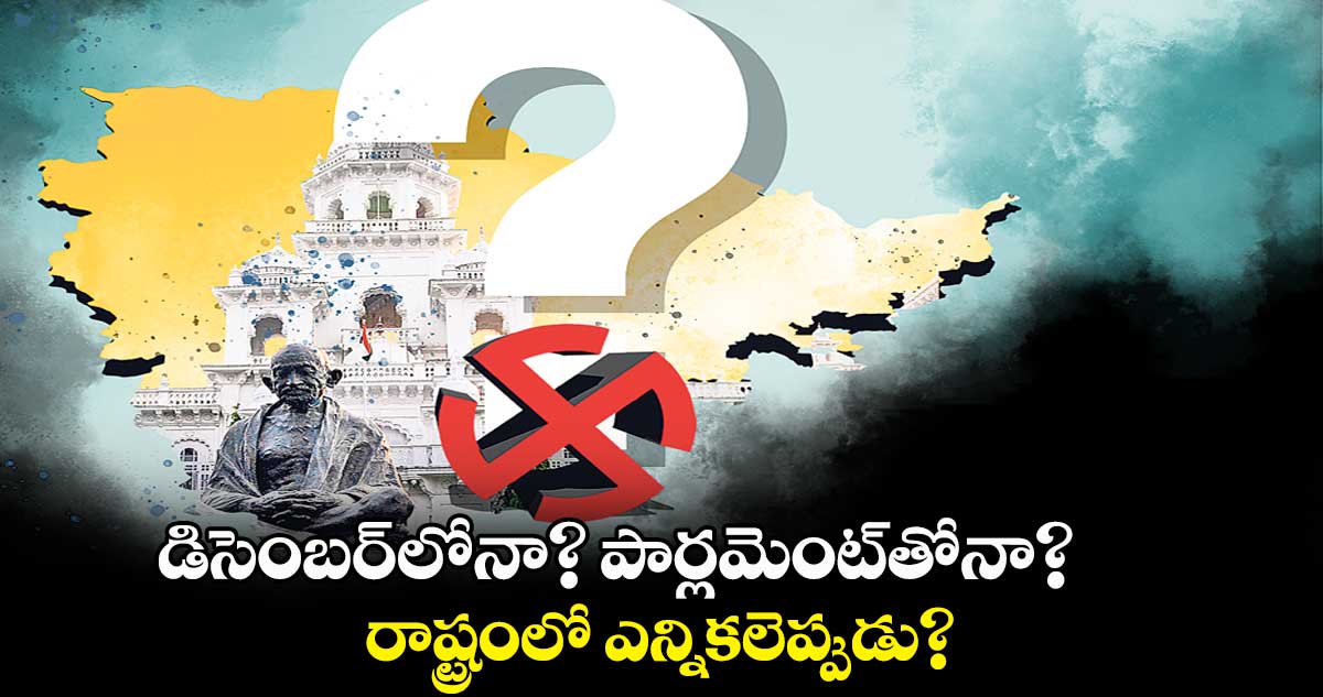 డిసెంబర్లోనా? పార్లమెంట్తోనా?.. రాష్ట్రంలో ఎన్నికలెప్పుడు?