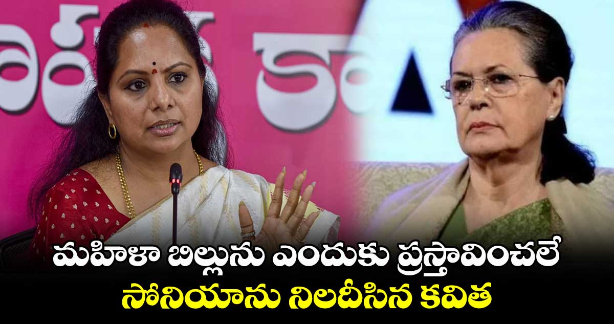 మహిళా బిల్లును ఎందుకు ప్రస్తావించలే.. సోనియాను నిలదీసిన కవిత