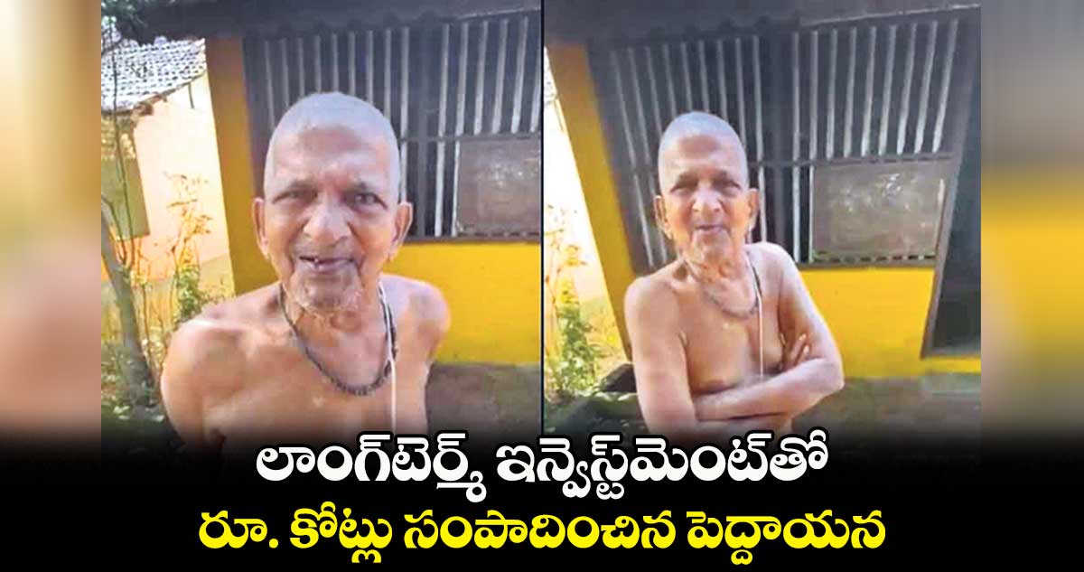 లాంగ్‌‌‌‌టెర్మ్ ఇన్వెస్ట్‌‌‌‌మెంట్‌‌‌‌తో ..రూ. కోట్లు సంపాదించిన పెద్దాయన