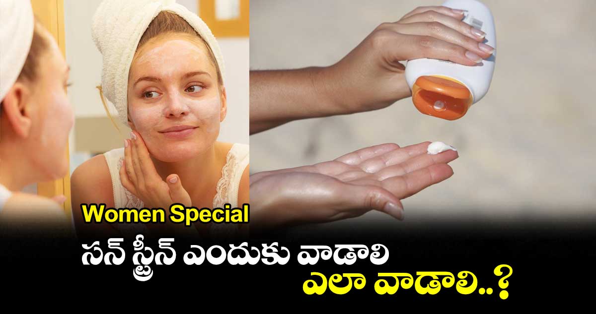 Women Special : సన్ స్ట్రీన్ ఎందుకు వాడాలి.. ఎలా వాడాలి..?