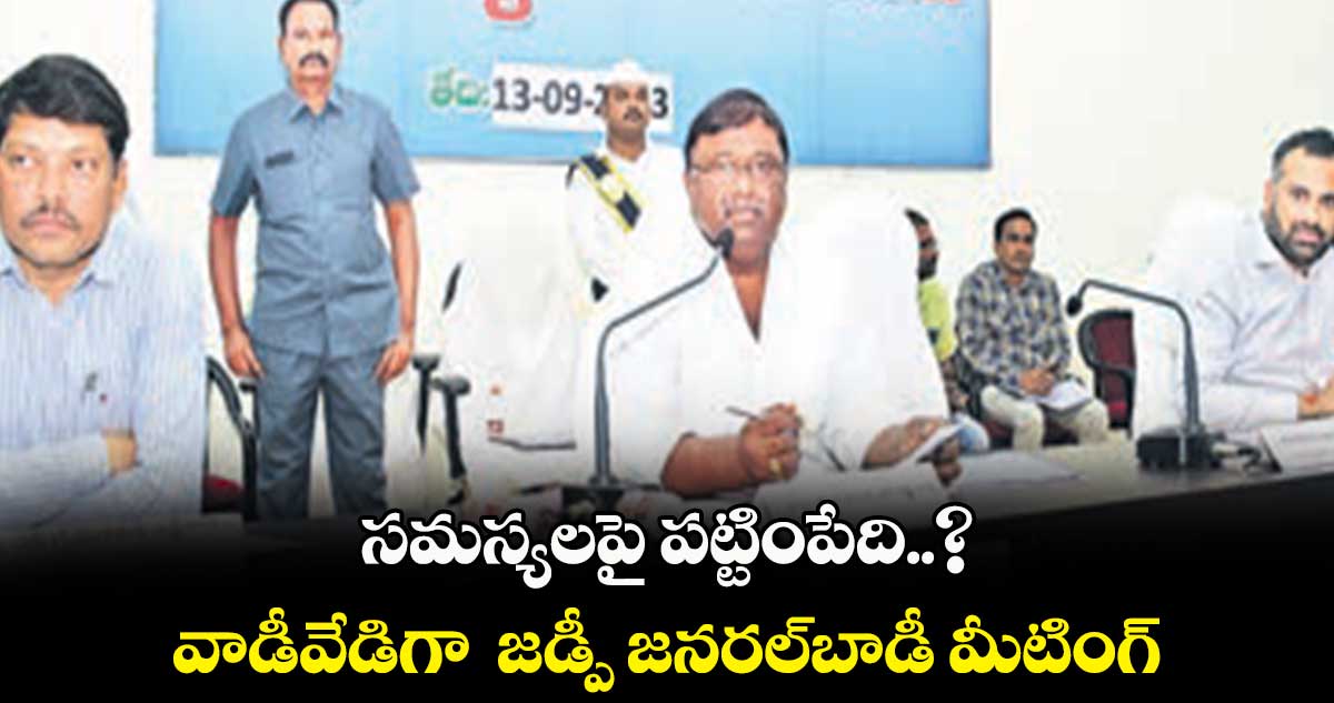 సమస్యలపై పట్టింపేది..? వాడీవేడిగా  జడ్పీ జనరల్​బాడీ మీటింగ్​