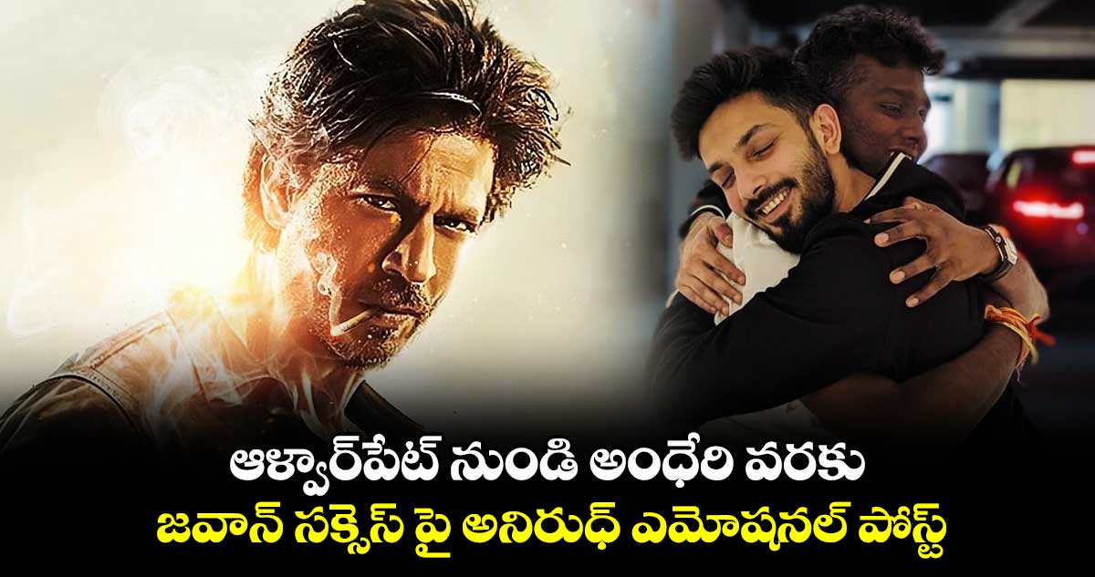 ఆళ్వార్పేట్ నుండి అంధేరి వరకు.. జవాన్ సక్సెస్ పై అనిరుధ్ ఎమోషనల్ పోస్ట్