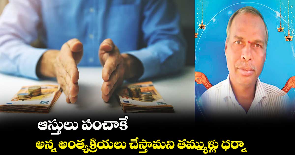 ఆస్తులు పంచాకే .. అన్న అంత్యక్రియలు చేస్తామని తమ్ముళ్లు ధర్నా