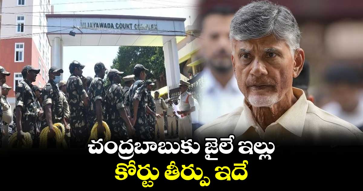 చంద్రబాబుకు జైలే ఇల్లు.. కోర్టు తీర్పు ఇదే