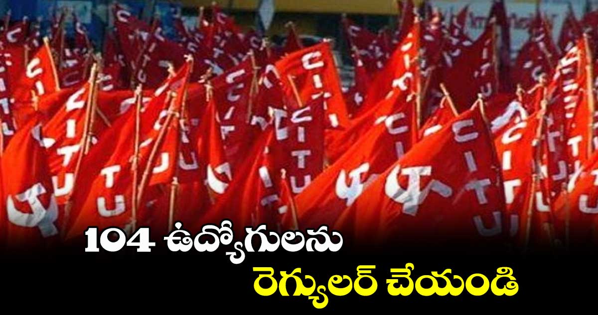 104 ఉద్యోగులను రెగ్యులర్ చేయండి