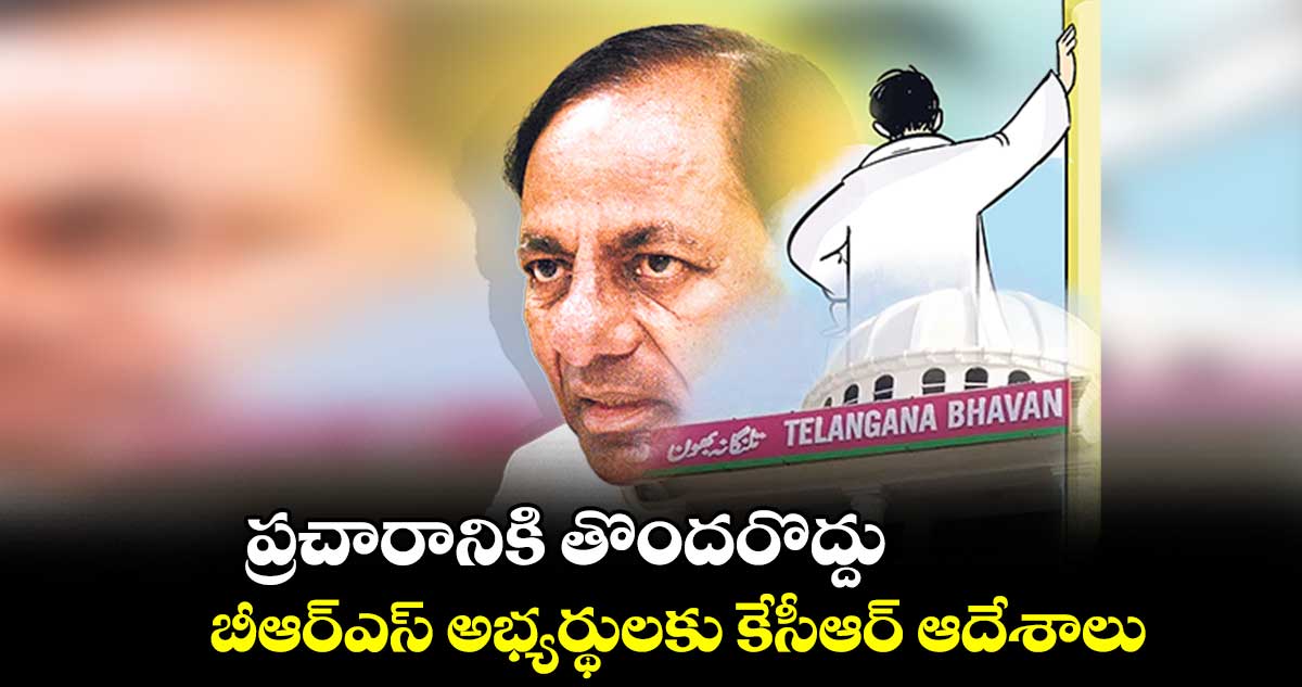 ప్రచారానికి తొందరొద్దు.. బీఆర్ఎస్ అభ్యర్థులకు కేసీఆర్ ఆదేశాలు