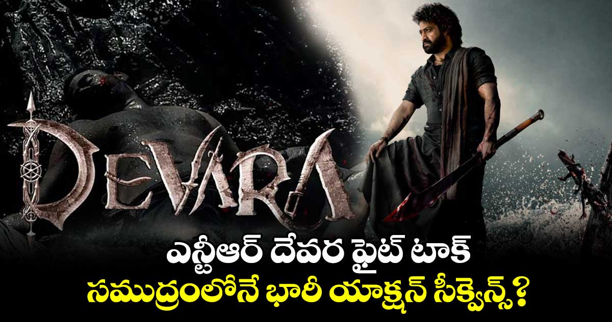 ఎన్టీఆర్ దేవర ఫైట్ టాక్..సముద్రంలోనే భారీ యాక్షన్ సీక్వెన్స్?