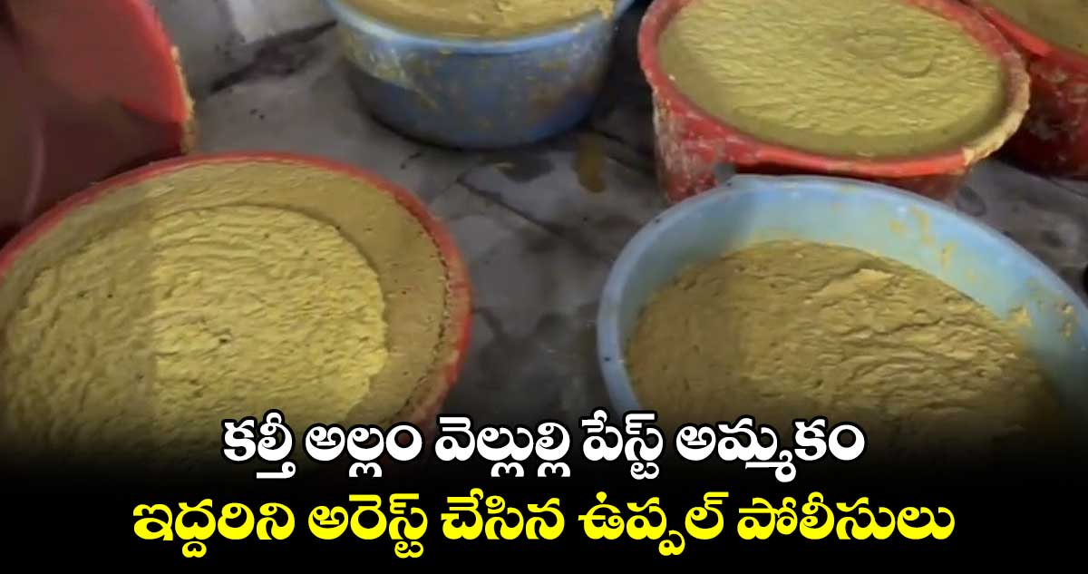 కల్తీ అల్లం వెల్లుల్లి పేస్ట్ అమ్మకం.. ఇద్దరిని అరెస్ట్ చేసిన ఉప్పల్ పోలీసులు