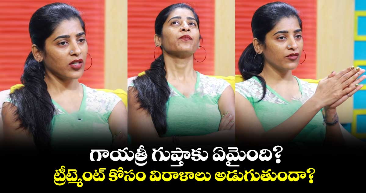 గాయత్రీ గుప్తాకు ఏమైంది?.. ట్రీట్మెంట్ కోసం విరాళాలు అడుగుతుందా?