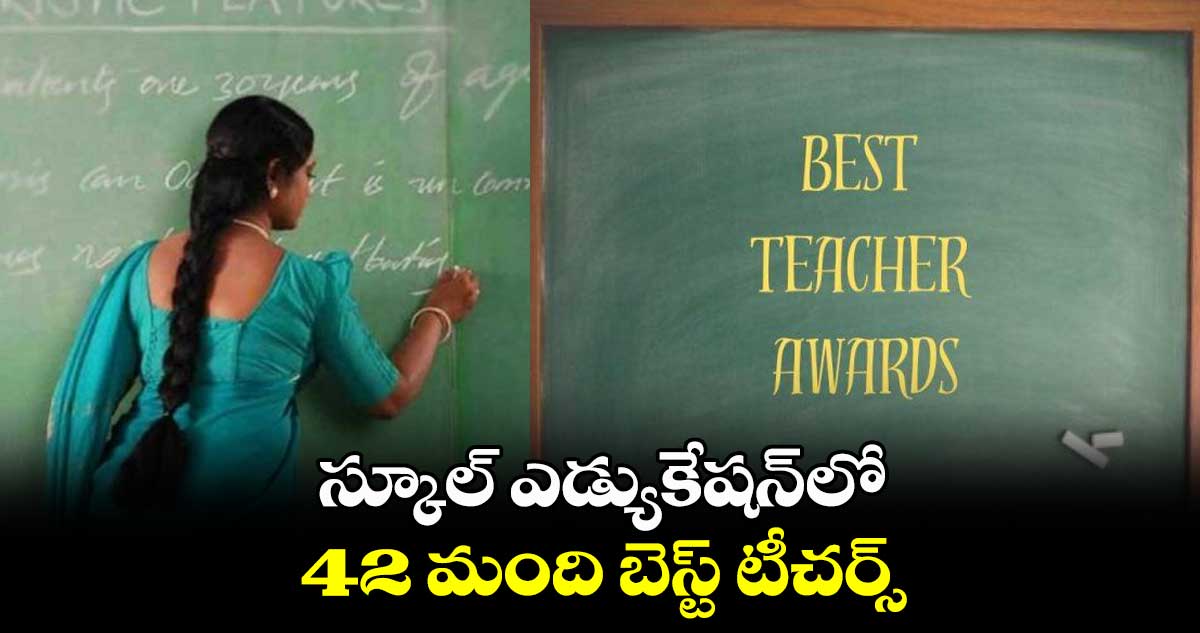 స్కూల్ ఎడ్యుకేషన్​లో..  42 మంది బెస్ట్ టీచర్స్​
