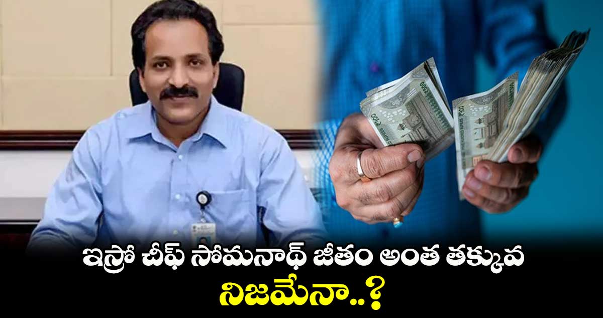 ఇస్రో చీఫ్ సోమనాథ్ జీతం అంత తక్కువ.. నిజమేనా..?