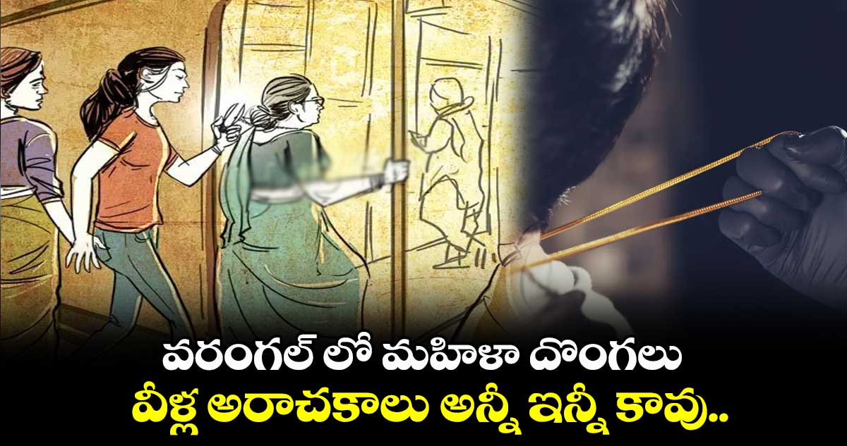 వరంగల్ లో మహిళా దొంగలు.. వీళ్ల అరాచకాలు అన్నీ ఇన్నీ కావు.. 