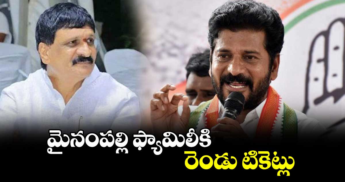 మైనంపల్లి ఫ్యామిలీకి రెండు టికెట్లు : రేవంత్ రెడ్డి