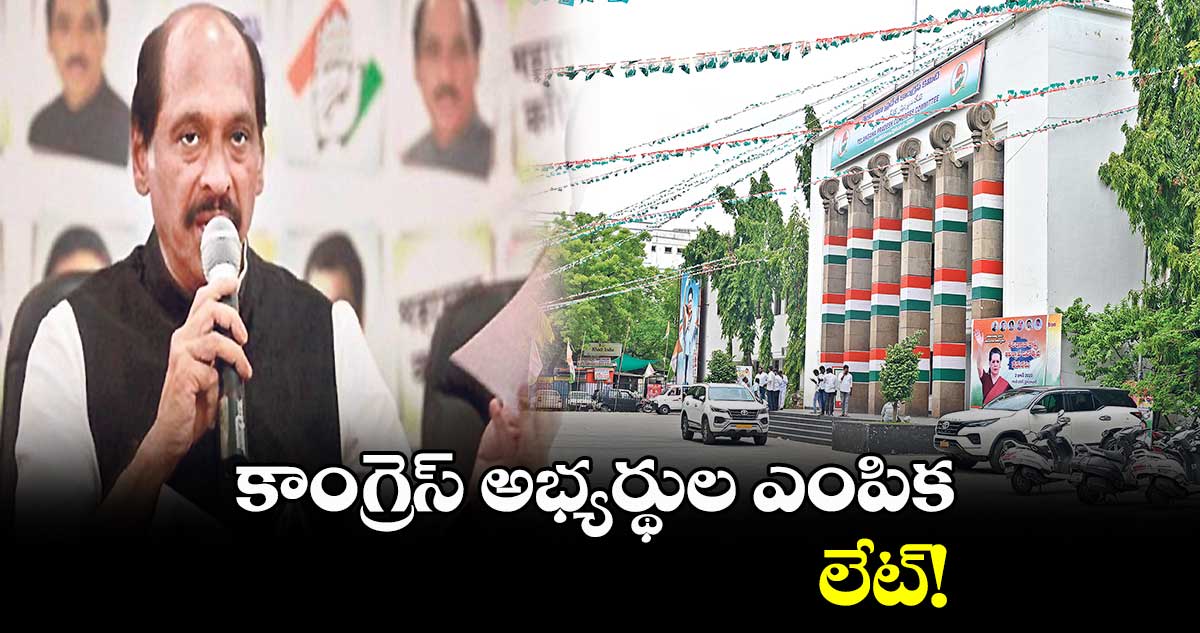 కాంగ్రెస్ అభ్యర్థుల ఎంపిక లేట్!