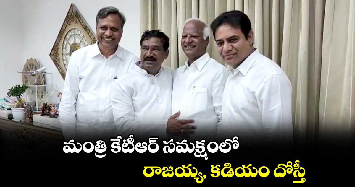 మంత్రి కేటీఆర్ సమక్షంలో రాజయ్య,  కడియం దోస్తీ