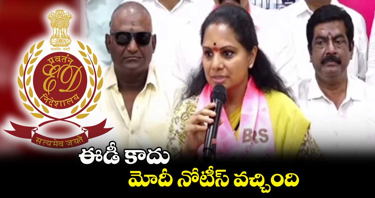 ఈడీ కాదు.. మోదీ నోటీస్ వచ్చింది : ఎమ్మెల్సీ కవిత