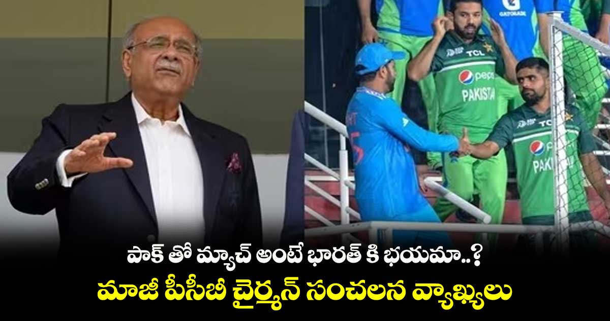 పాక్ తో మ్యాచ్ అంటే భారత్ కి భయమా..? మాజీ పీసీబీ చైర్మన్ సంచలన వ్యాఖ్యలు