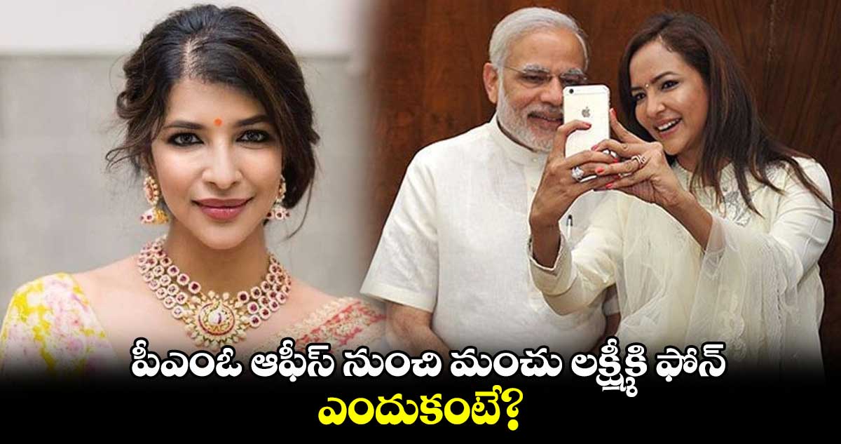 పీఎంఓ ఆఫీస్ నుంచి మంచు లక్ష్మీకి ఫోన్..ఎందుకంటే?