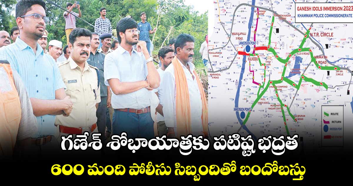 గణేశ్ శోభాయాత్రకు పటిష్ట భద్రత..     600 మంది పోలీసు సిబ్బందితో బందోబస్తు 