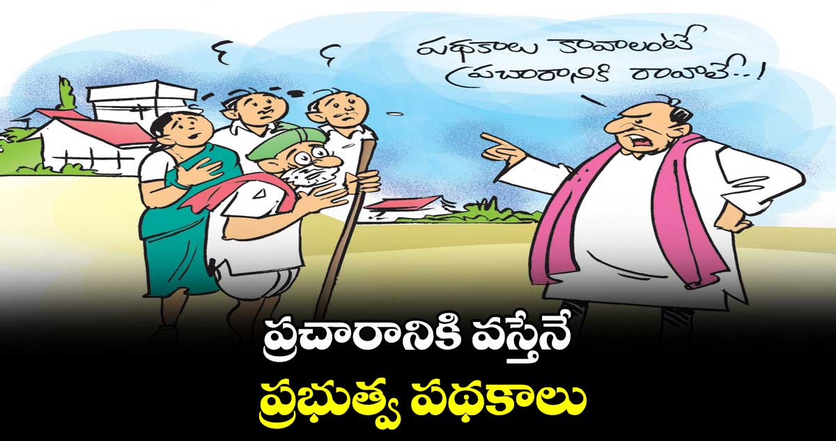 ప్రచారానికి వస్తేనే.. ప్రభుత్వ పథకాలు