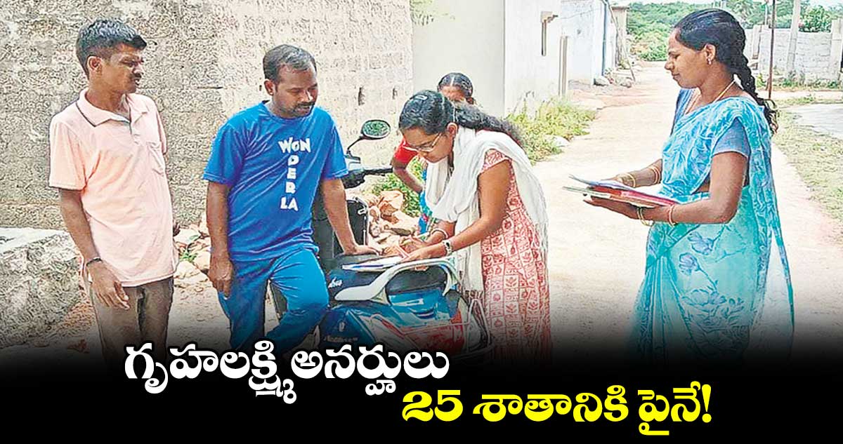 గృహలక్ష్మి అనర్హులు..  25 శాతానికి పైనే!