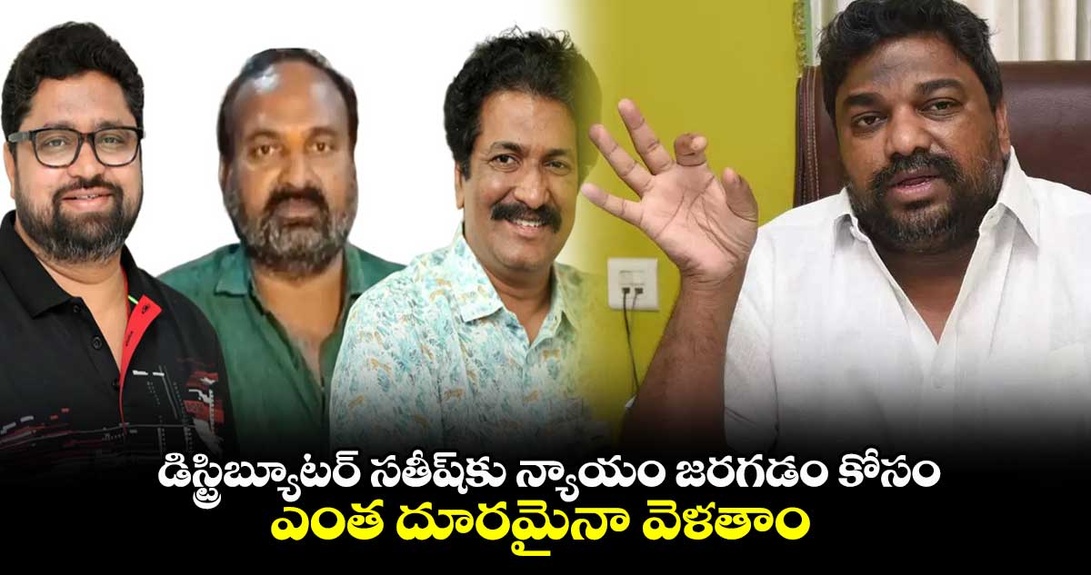 డిస్ట్రిబ్యూటర్ సతీష్⁭కు న్యాయం జరగడం కోసం ఎంత దూరమైనా వెళతాం: ప్రొడ్యూసర్ నట్టి కుమార్ 