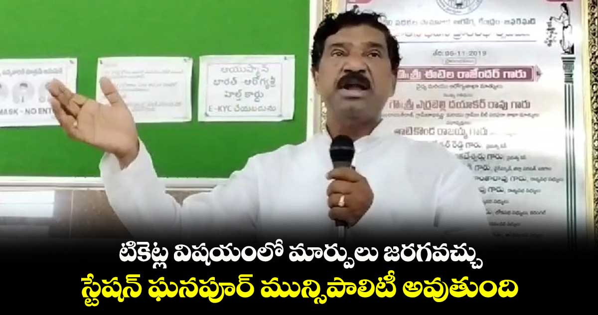 టికెట్ల విషయంలో మార్పులు జరగవచ్చు : స్టేషన్ ఘనపూర్ ఎమ్మెల్యే రాజయ్య 