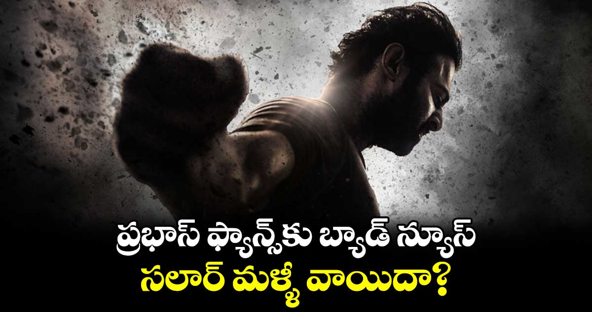 ప్రభాస్ ఫ్యాన్స్కు బ్యాడ్ న్యూస్.. సాలార్ మళ్ళీ వాయిదా?