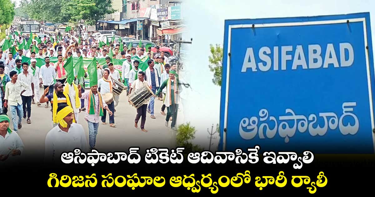 ఆసిఫాబాద్ టికెట్ ఆదివాసికే ఇవ్వాలి.. గిరిజన సంఘాల ఆధ్వర్యంలో భారీ ర్యాలీ