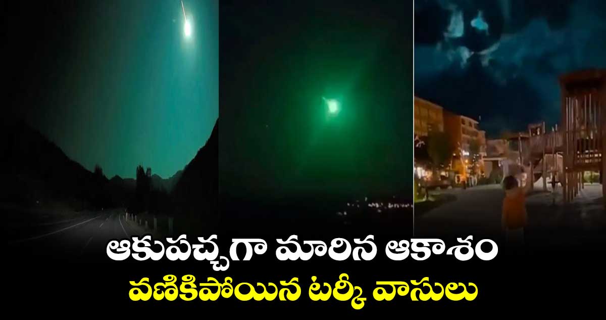 ఆకుపచ్చగా మారిన ఆకాశం : వణికిపోయిన టర్కీ వాసులు