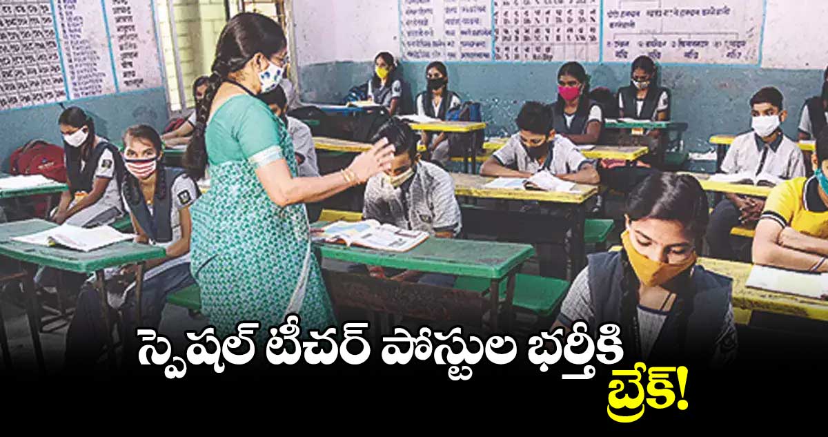 స్పెషల్ టీచర్ పోస్టుల భర్తీకి బ్రేక్!