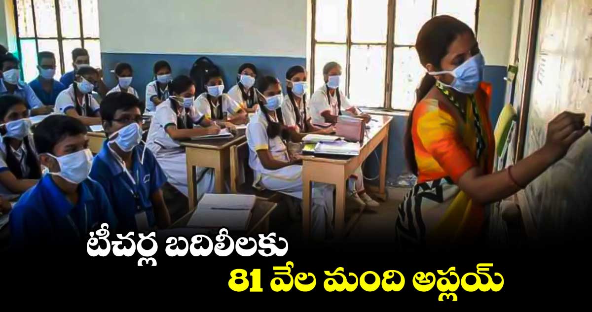 టీచర్ల బదిలీలకు 81 వేల మంది అప్లయ్