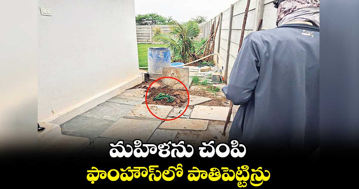 మహిళను చంపి .. ఫాంహౌస్లో పాతిపెట్టిన్రు