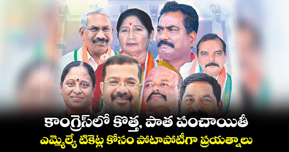 కాంగ్రెస్‍లో కొత్త, పాత పంచాయితీ .. ఎమ్మెల్యే టికెట్ల కోసం పోటాపోటీగా ప్రయత్నాలు