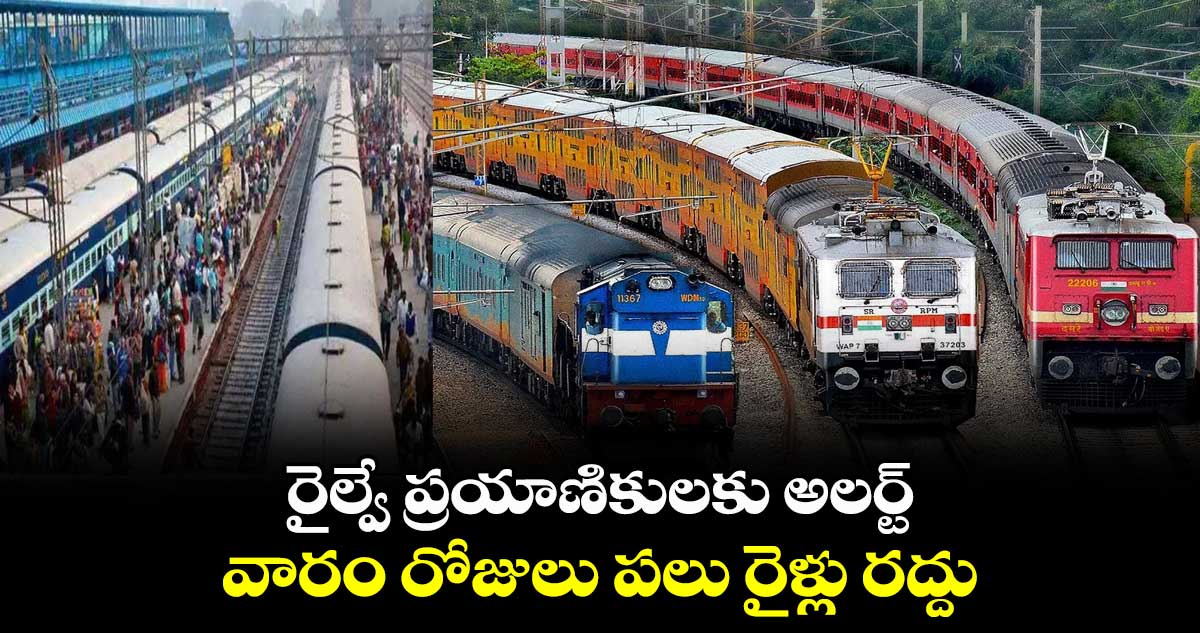 రైల్వే ప్రయాణికులకు అలర్ట్.. వారం రోజులు పలు రైళ్లు రద్దు