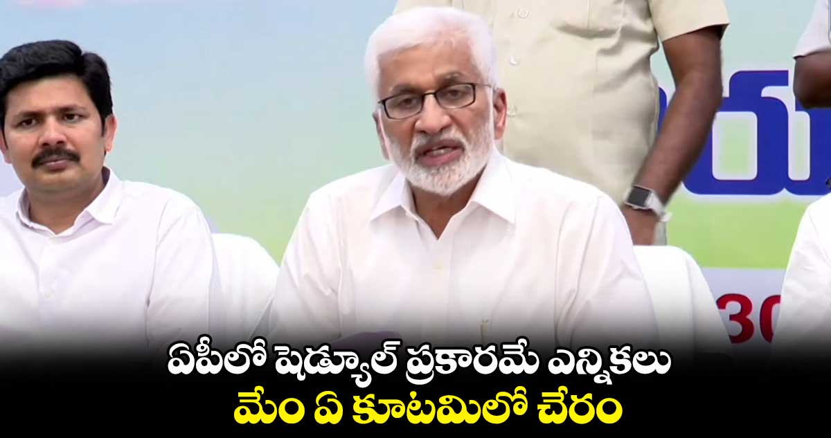 ఏపీలో షెడ్యూల్ ప్రకారమే ఎన్నికలు: విజయసాయిరెడ్డి