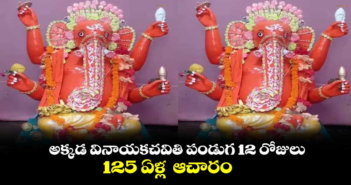  అక్కడ వినాయకచవితి పండుగ 12 రోజులు... 125 ఏళ్ల  ఆచారం