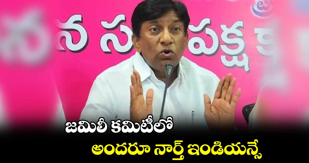జమిలీ కమిటీలో అందరూ నార్త్ ఇండియన్సే : వినోద్ కుమార్