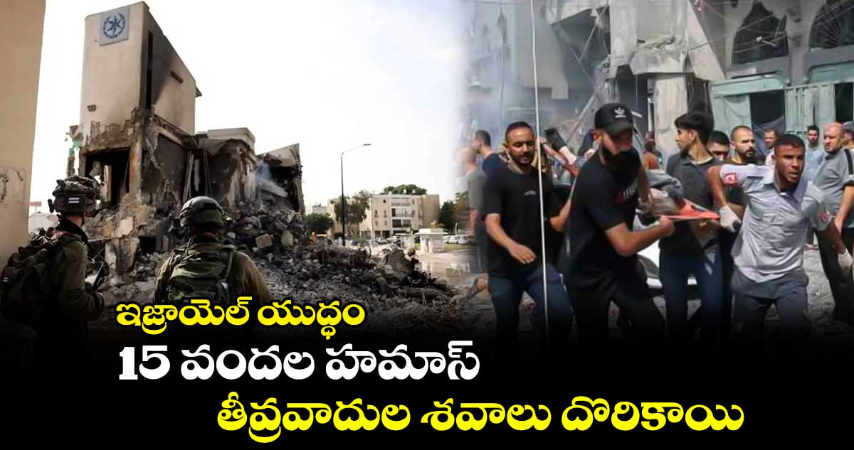 ఇజ్రాయెల్ యుద్ధం : 15 వందల హమాస్ తీవ్రవాదుల శవాలు దొరికాయి
