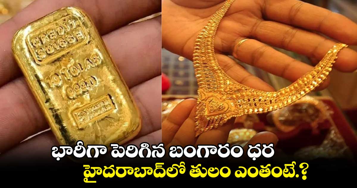 భారీగా పెరిగిన బంగారం ధర.. హైదరాబాద్లో తులం ఎంతంటే.?