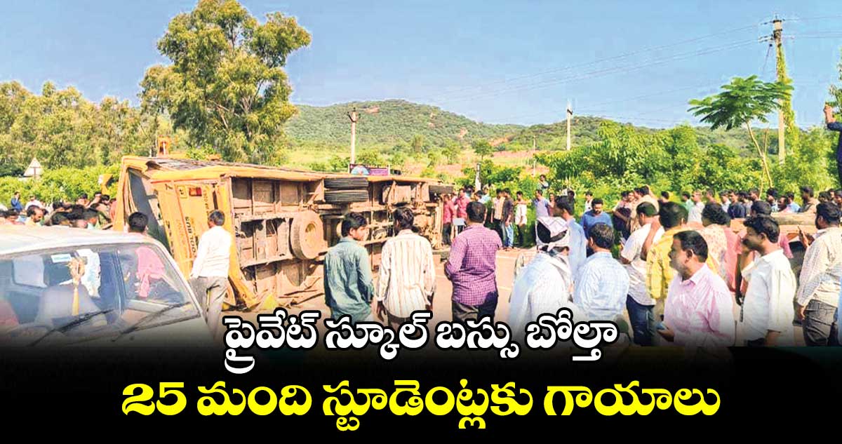 ప్రైవేట్ స్కూల్ బస్సు బోల్తా.. 25 మంది స్టూడెంట్లకు గాయాలు