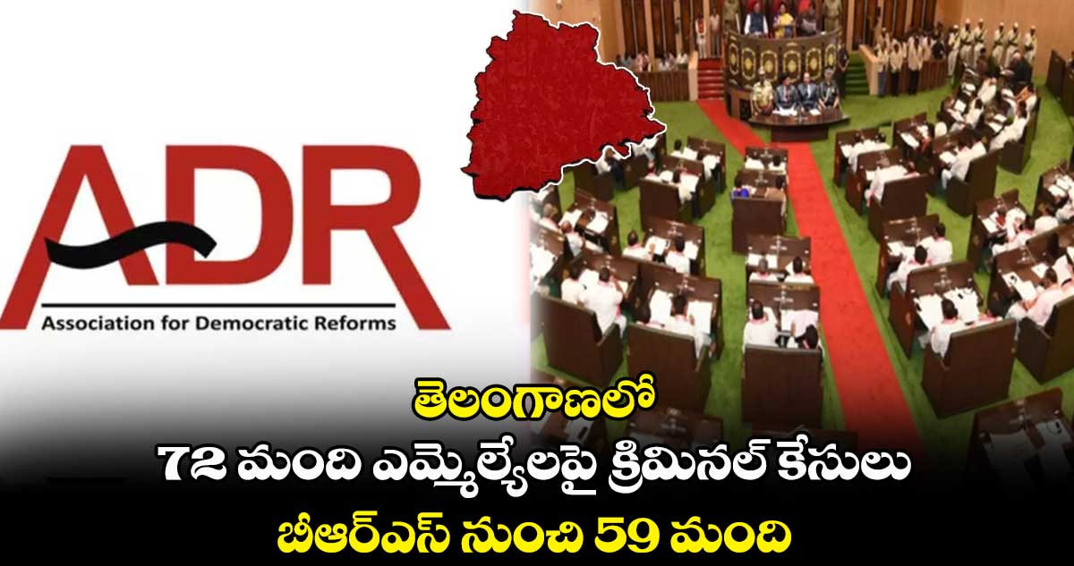 తెలంగాణలో 72 మంది ఎమ్మెల్యేలపై క్రిమినల్ కేసులు