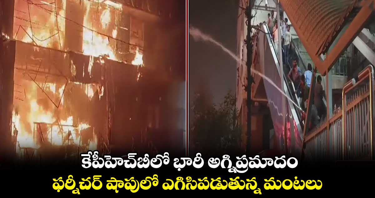 కేపీహెచ్బీలో భారీ అగ్నిప్రమాదం.. ఫర్నీచర్ షాపులో ఎగిసిపడుతున్న మంటలు