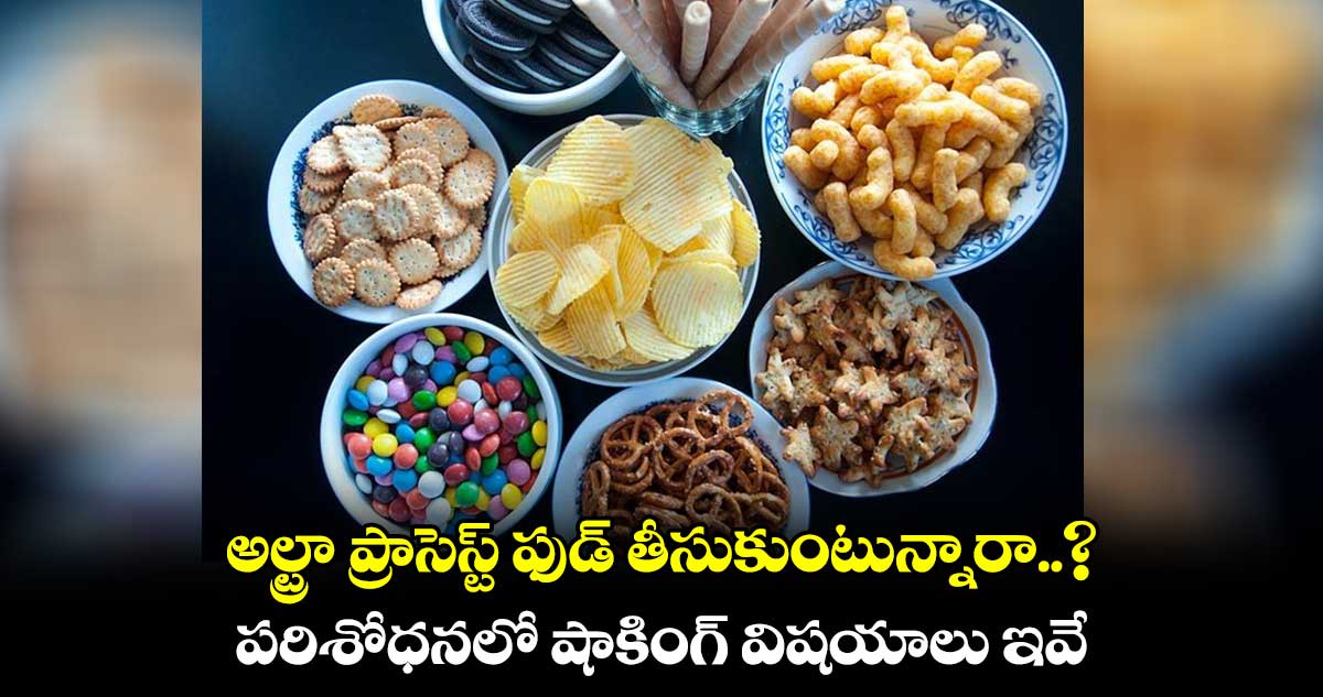 అల్ట్రా ప్రాసెస్ట్‌ ఫుడ్‌ తీసుకుంటున్నారా..?  పరిశోధనలో షాకింగ్ విషయాలు ఇవే