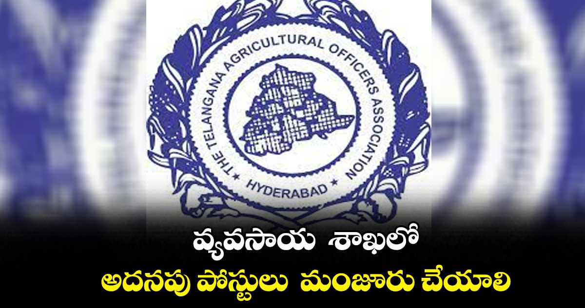 వ్యవసాయ  శాఖలో  అదనపు పోస్టులు  మంజూరు చేయాలి : అగ్రి కల్చరల్​ఆఫీసర్స్​