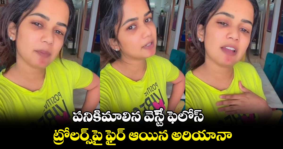 పనికిమాలిన వేస్ట్ ఫెలోస్.. ట్రోలర్స్ పై ఫైర్ ఆయిన అరియానా